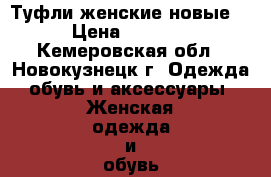 Туфли женские новые  › Цена ­ 2 900 - Кемеровская обл., Новокузнецк г. Одежда, обувь и аксессуары » Женская одежда и обувь   . Кемеровская обл.,Новокузнецк г.